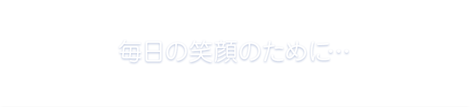 毎日の笑顔のために…